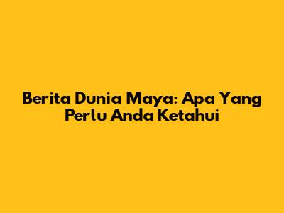 Berita Dunia Maya: Apa Yang Perlu Anda Ketahui