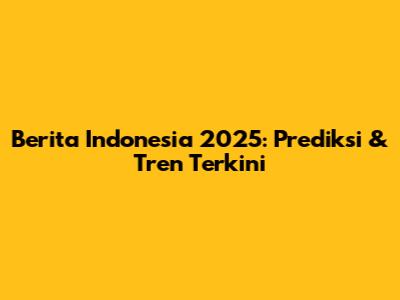 Berita Indonesia 2025: Prediksi & Tren Terkini