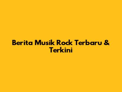 Berita Musik Rock Terbaru & Terkini