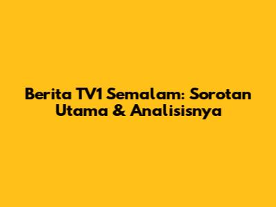 Berita TV1 Semalam: Sorotan Utama & Analisisnya