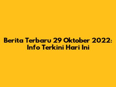 Berita Terbaru 29 Oktober 2022: Info Terkini Hari Ini