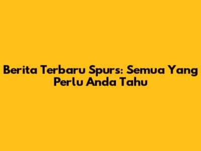 Berita Terbaru Spurs: Semua Yang Perlu Anda Tahu