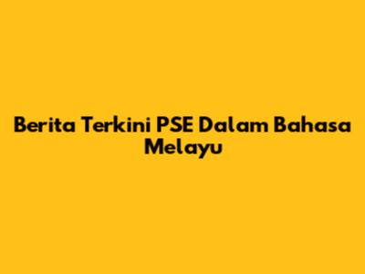 Berita Terkini PSE Dalam Bahasa Melayu