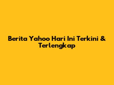 Berita Yahoo Hari Ini Terkini & Terlengkap