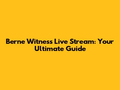 Berne Witness Live Stream: Your Ultimate Guide