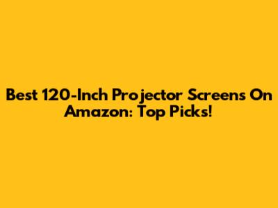 Best 120-Inch Projector Screens On Amazon: Top Picks!