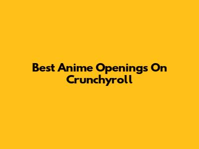 Best Anime Openings On Crunchyroll