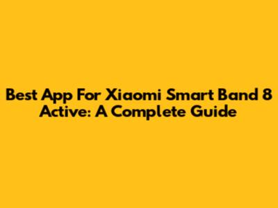 Best App For Xiaomi Smart Band 8 Active: A Complete Guide