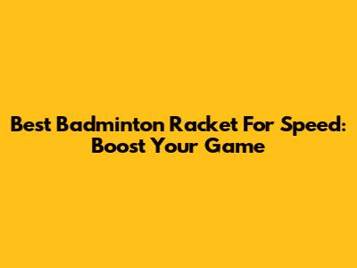 Best Badminton Racket For Speed: Boost Your Game