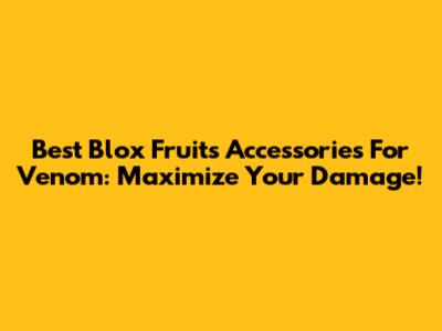 Best Blox Fruits Accessories For Venom: Maximize Your Damage!