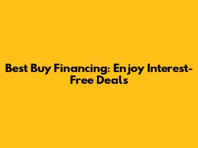 Best Buy Financing: Enjoy Interest-Free Deals