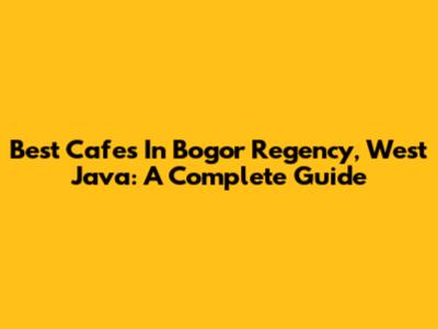 Best Cafes In Bogor Regency, West Java: A Complete Guide