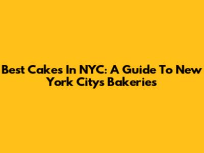 Best Cakes In NYC: A Guide To New York City's Bakeries
