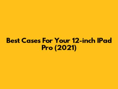 Best Cases For Your 12-inch IPad Pro (2021)