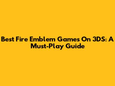 Best Fire Emblem Games On 3DS: A Must-Play Guide