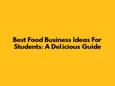 Best Food Business Ideas For Students: A Delicious Guide