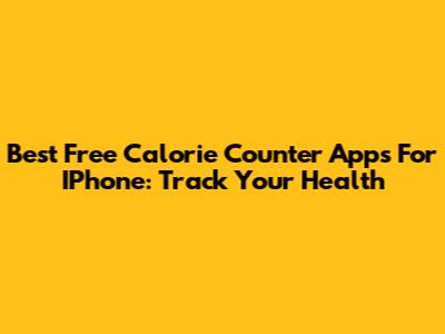 Best Free Calorie Counter Apps For IPhone: Track Your Health