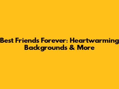 Best Friends Forever: Heartwarming Backgrounds & More