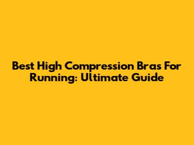 Best High Compression Bras For Running: Ultimate Guide