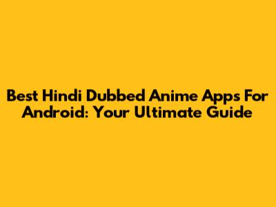Best Hindi Dubbed Anime Apps For Android: Your Ultimate Guide