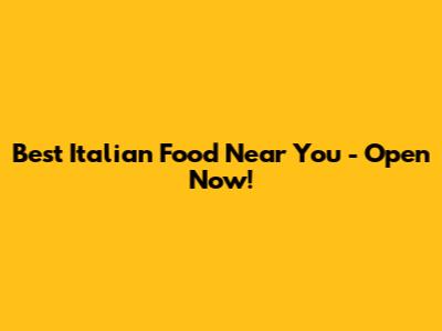 Best Italian Food Near You - Open Now!