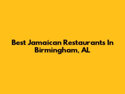Best Jamaican Restaurants In Birmingham, AL