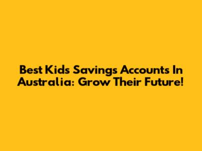 Best Kids Savings Accounts In Australia: Grow Their Future!