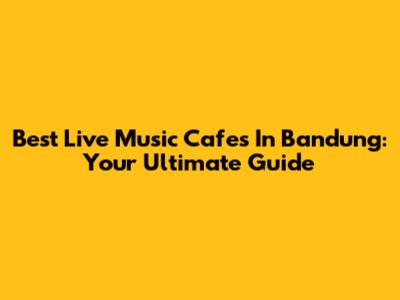 Best Live Music Cafes In Bandung: Your Ultimate Guide