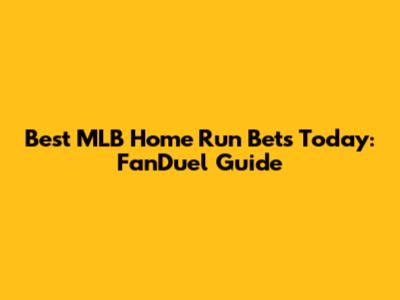 Best MLB Home Run Bets Today: FanDuel Guide