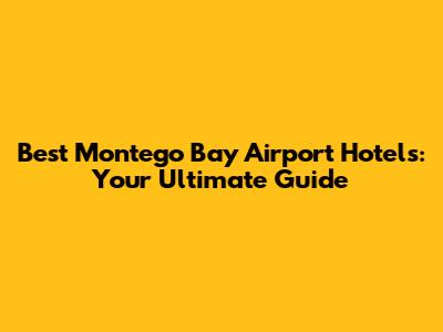 Best Montego Bay Airport Hotels: Your Ultimate Guide
