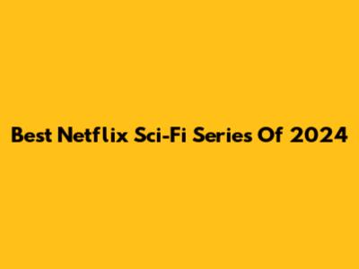 Best Netflix Sci-Fi Series Of 2024
