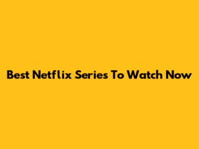 Best Netflix Series To Watch Now