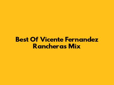 Best Of Vicente Fernandez Rancheras Mix
