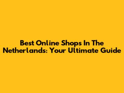 Best Online Shops In The Netherlands: Your Ultimate Guide