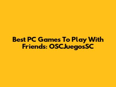 Best PC Games To Play With Friends: OSCJuegosSC