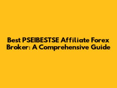 Best PSEIBESTSE Affiliate Forex Broker: A Comprehensive Guide