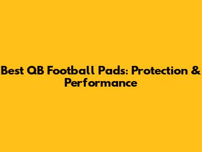 Best QB Football Pads: Protection & Performance