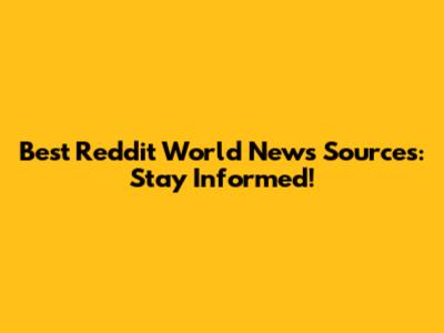 Best Reddit World News Sources: Stay Informed!