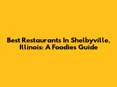 Best Restaurants In Shelbyville, Illinois: A Foodie's Guide