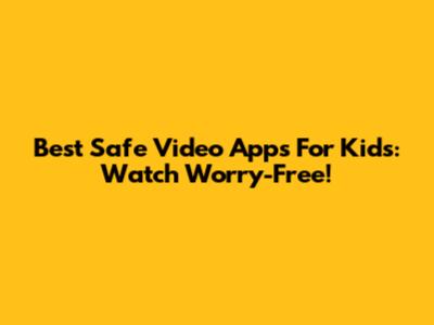 Best Safe Video Apps For Kids: Watch Worry-Free!