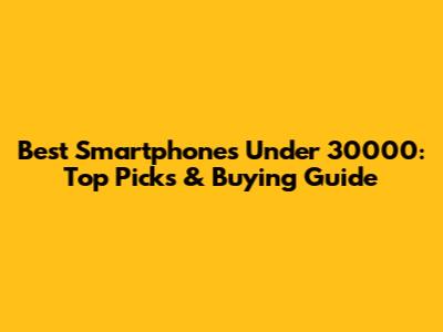 Best Smartphones Under 30000: Top Picks & Buying Guide