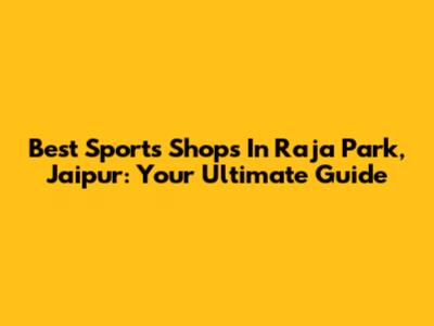 Best Sports Shops In Raja Park, Jaipur: Your Ultimate Guide