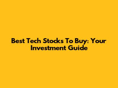 Best Tech Stocks To Buy: Your Investment Guide