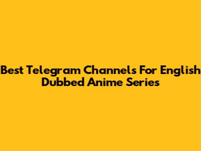 Best Telegram Channels For English Dubbed Anime Series