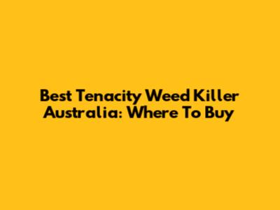 Best Tenacity Weed Killer Australia: Where To Buy