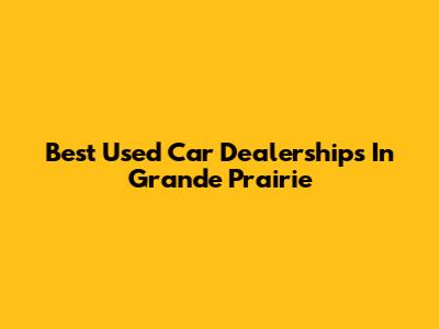 Best Used Car Dealerships In Grande Prairie