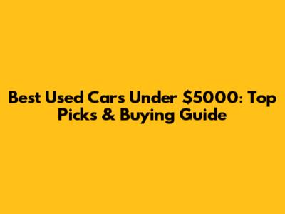 Best Used Cars Under $5000: Top Picks & Buying Guide