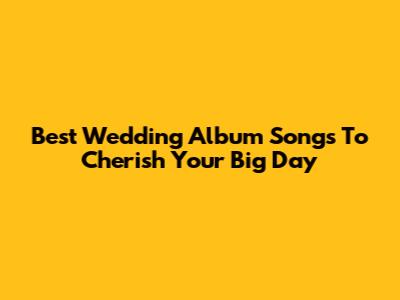 Best Wedding Album Songs To Cherish Your Big Day