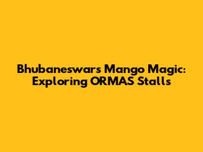 Bhubaneswar's Mango Magic: Exploring ORMAS Stalls