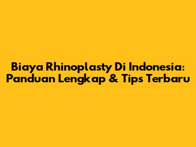 Biaya Rhinoplasty Di Indonesia: Panduan Lengkap & Tips Terbaru